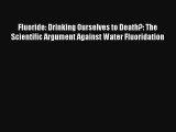 Fluoride: Drinking Ourselves to Death?: The Scientific Argument Against Water Fluoridation