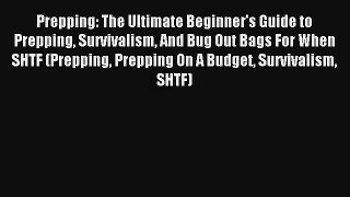 Prepping: The Ultimate Beginner's Guide to Prepping Survivalism And Bug Out Bags For When SHTF