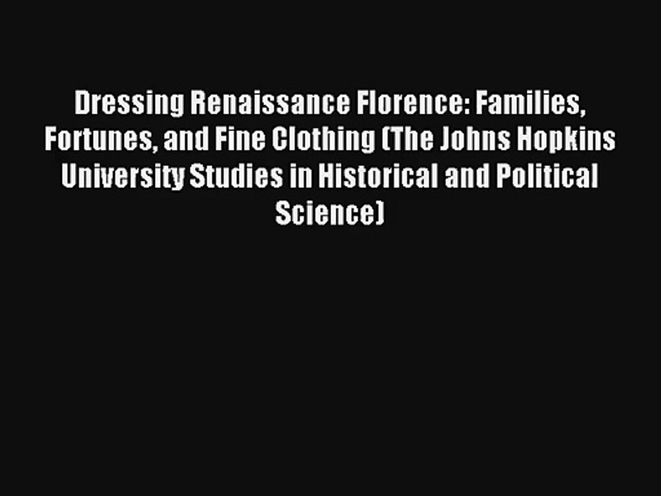Dressing Renaissance Florence: Families Fortunes and Fine Clothing (The Johns Hopkins University