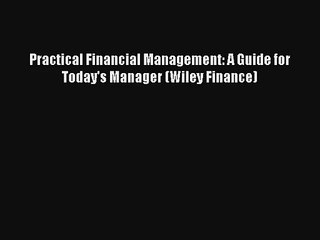 Practical Financial Management: A Guide for Today's Manager (Wiley Finance) Donwload