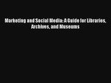 Marketing and Social Media: A Guide for Libraries Archives and Museums Free