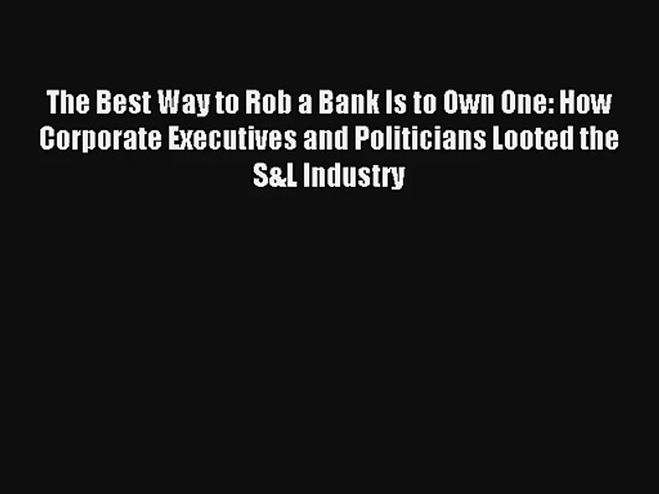 The Best Way to Rob a Bank Is to Own One: How Corporate Executives and Politicians Looted the