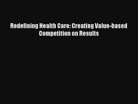 Redefining Health Care: Creating Value-based Competition on Results Livre Télécharger Gratuit
