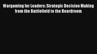 Wargaming for Leaders: Strategic Decision Making from the Battlefield to the Boardroom Livre