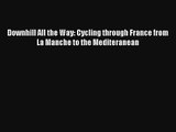 Downhill All the Way: Cycling through France from La Manche to the Mediteranean Read Online