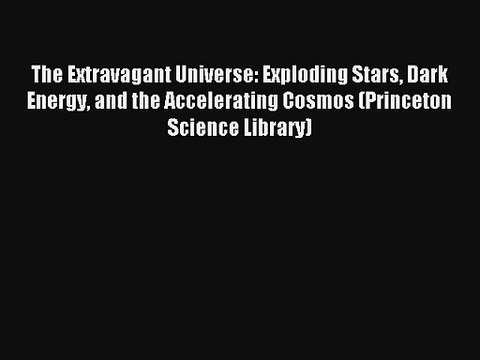 The Extravagant Universe: Exploding Stars Dark Energy and the Accelerating Cosmos (Princeton