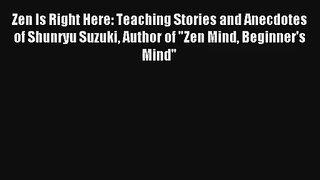 Read Zen Is Right Here: Teaching Stories and Anecdotes of Shunryu Suzuki Author of Zen Mind