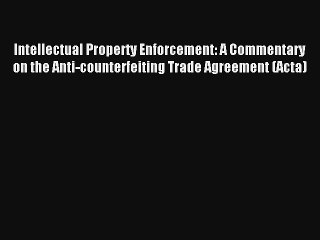 Intellectual Property Enforcement: A Commentary on the Anti-counterfeiting Trade Agreement