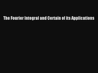 The Fourier Integral and Certain of its Applications Livre Télécharger Gratuit PDF