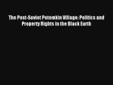 The Post-Soviet Potemkin Village: Politics and Property Rights in the Black Earth Livre Télécharger