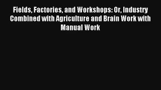 Fields Factories and Workshops: Or Industry Combined with Agriculture and Brain Work with Manual