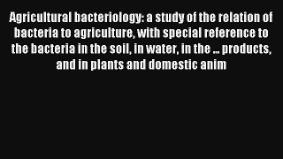 Agricultural bacteriology: a study of the relation of bacteria to agriculture with special