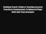 Confident Coach's Guide to Teaching Lacrosse: From Basic Fundamentals To Advanced Player Skills