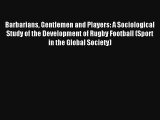Barbarians Gentlemen and Players: A Sociological Study of the Development of Rugby Football