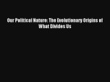 Our Political Nature: The Evolutionary Origins of What Divides Us Read Online Free