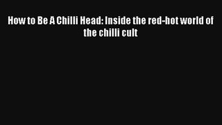 How to Be A Chilli Head: Inside the red-hot world of the chilli cult Read Download Free