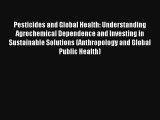 Pesticides and Global Health: Understanding Agrochemical Dependence and Investing in Sustainable