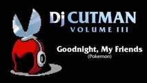 Dj CUTMAN Goodnight, My Friends (Pokemon Remix) Volume İ