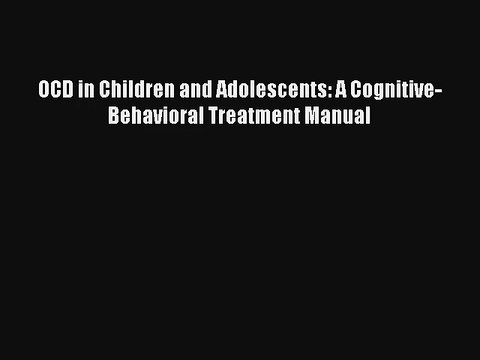 OCD in Children and Adolescents: A Cognitive-Behavioral Treatment Manual Read Download Free