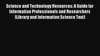 Read Science and Technology Resources: A Guide for Information Professionals and Researchers