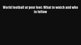 World football at your feet: What to watch and who to follow Read PDF Free