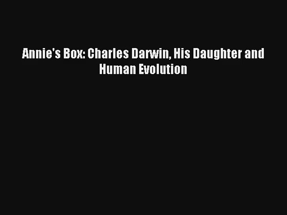 Annie's Box: Charles Darwin His Daughter and Human Evolution Livre Télécharger Gratuit PDF