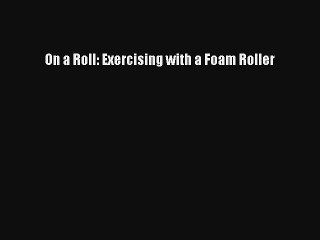 On a Roll: Exercising with a Foam Roller Read PDF Free