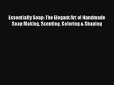 Read Essentially Soap: The Elegant Art of Handmade Soap Making Scenting Coloring & Shaping
