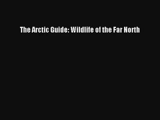 The Arctic Guide: Wildlife of the Far North Read Download Free