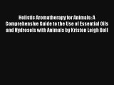 Read Holistic Aromatherapy for Animals: A Comprehensive Guide to the Use of Essential Oils