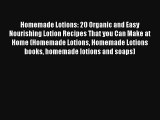 Read Homemade Lotions: 20 Organic and Easy Nourishing Lotion Recipes That you Can Make at Home