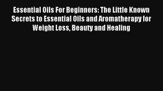 Read Essential Oils For Beginners: The Little Known Secrets to Essential Oils and Aromatherapy
