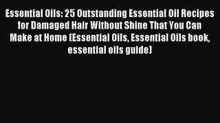 Read Essential Oils: 25 Outstanding Essential Oil Recipes for Damaged Hair Without Shine That