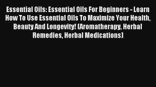 Read Essential Oils: Essential Oils For Beginners - Learn How To Use Essential Oils To Maximize