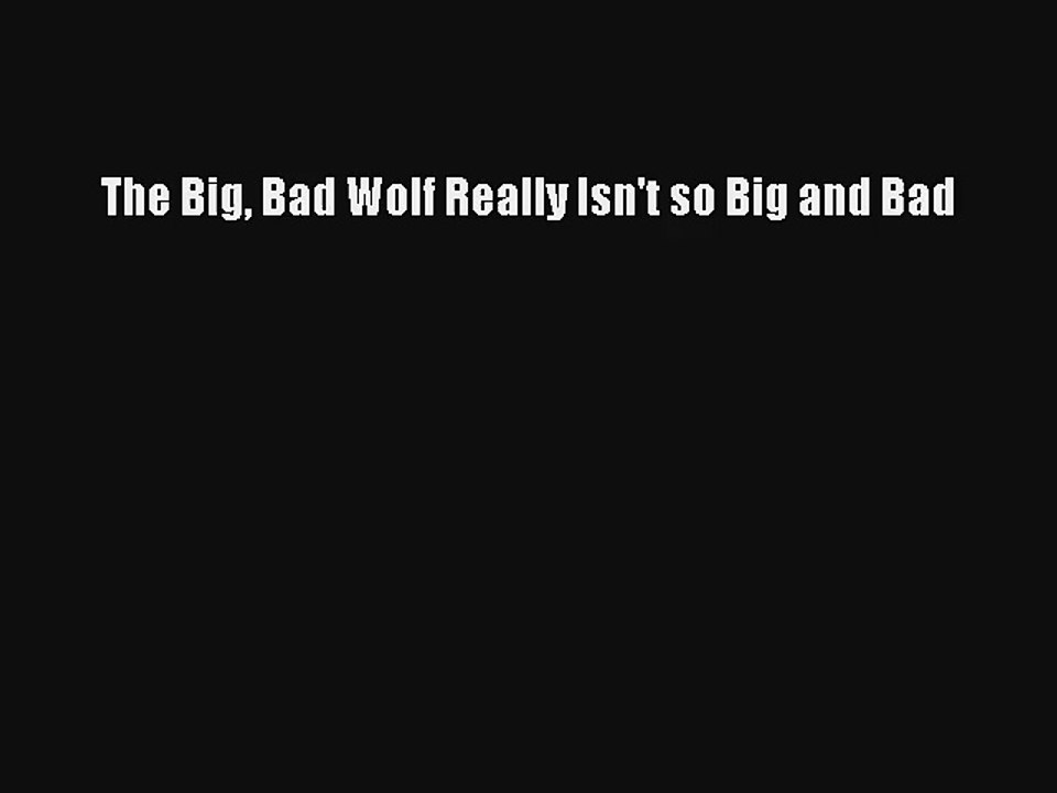 The Big Bad Wolf Really Isn't so Big and Bad Read PDF Free
