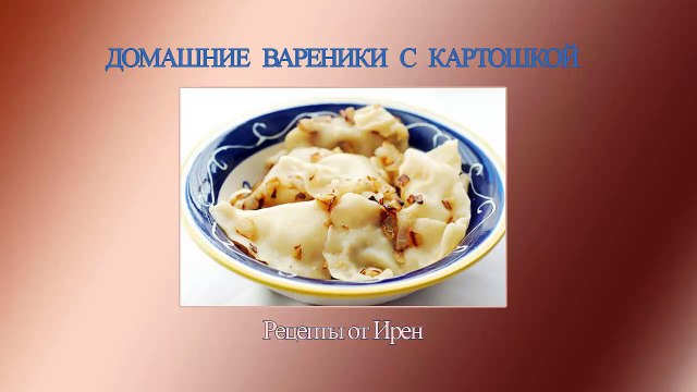 Домашние вареники с картошкой. Рецепты от Ирен