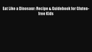 Read Eat Like a Dinosaur: Recipe & Guidebook for Gluten-free Kids PDF Online