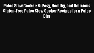 Read Paleo Slow Cooker: 75 Easy Healthy and Delicious Gluten-Free Paleo Slow Cooker Recipes