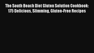 Read The South Beach Diet Gluten Solution Cookbook: 175 Delicious Slimming Gluten-Free Recipes