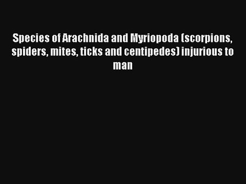 Species of Arachnida and Myriopoda (scorpions spiders mites ticks and centipedes) injurious