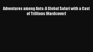 Adventures among Ants: A Global Safari with a Cast of Trillions [Hardcover] Read PDF Free