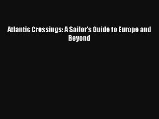 Atlantic Crossings: A Sailor's Guide to Europe and Beyond Read PDF Free