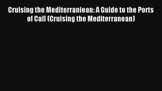 Cruising the Mediterraniean: A Guide to the Ports of Call (Cruising the Mediterranean) Read