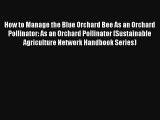 How to Manage the Blue Orchard Bee As an Orchard Pollinator: As an Orchard Pollinator (Sustainable