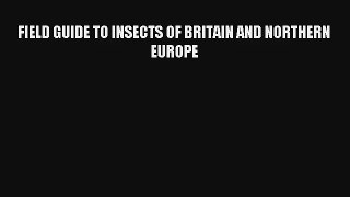FIELD GUIDE TO INSECTS OF BRITAIN AND NORTHERN EUROPE Read Online Free