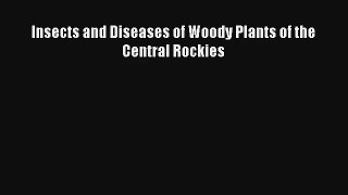 Insects and Diseases of Woody Plants of the Central Rockies Read Download Free