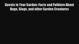 Guests in Your Garden: Facts and Folklore About Bugs Slugs and other Garden Creatures Read