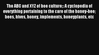 The ABC and XYZ of bee culture: A cyclopedia of everything pertaining to the care of the honey-bee