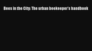 Bees in the City: The urban beekeeper's handbook Read Download Free