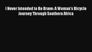 I Never Intended to Be Brave: A Woman's Bicycle Journey Through Southern Africa Read Online